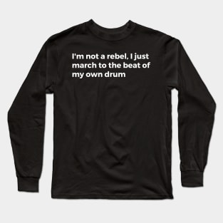 I'm not a rebel, I just march to the beat of my own drum Long Sleeve T-Shirt